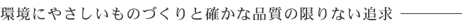 環境にやさしいものづくりと確かな品質の限りない追求