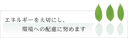 エネルギーを大切にし、環境への配慮に努めます